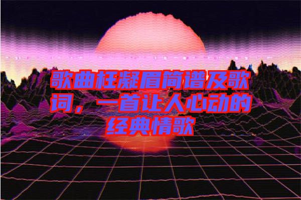歌曲枉凝眉簡(jiǎn)譜及歌詞，一首讓人心動(dòng)的經(jīng)典情歌