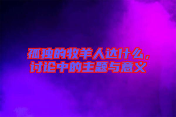 孤獨的牧羊人達(dá)什么，討論中的主題與意義