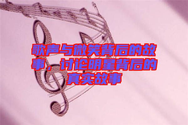 歌聲與微笑背后的故事，討論明星背后的真實故事