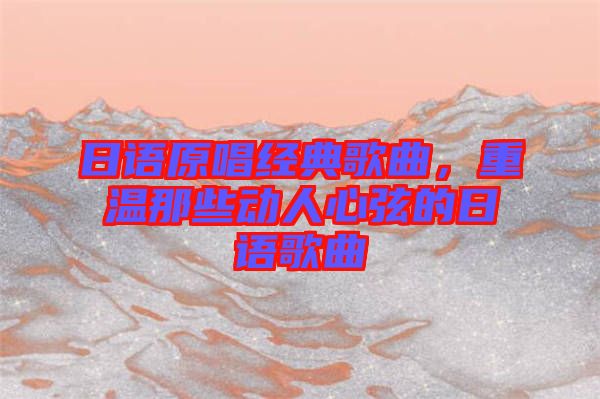 日語原唱經典歌曲，重溫那些動人心弦的日語歌曲
