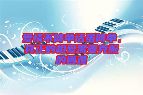 愛情不簡單話雖簡單，真正的相愛需要克服的困難