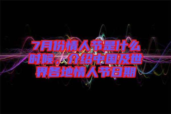7月份情人節是什么時候，介紹中國及世界各地情人節日期