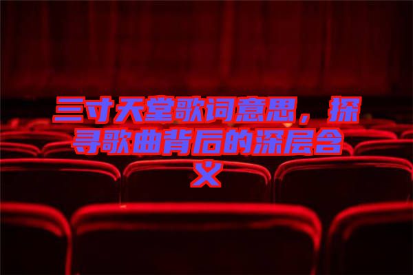 三寸天堂歌詞意思，探尋歌曲背后的深層含義