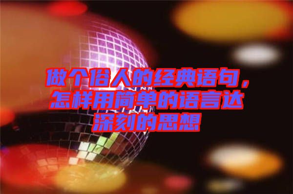 做個(gè)俗人的經(jīng)典語(yǔ)句，怎樣用簡(jiǎn)單的語(yǔ)言達(dá)深刻的思想