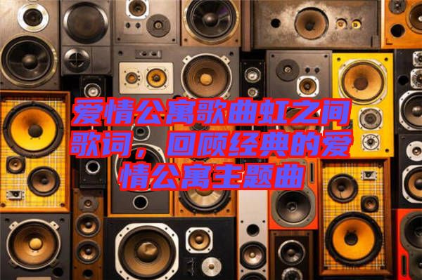 愛情公寓歌曲虹之間歌詞，回顧經典的愛情公寓主題曲