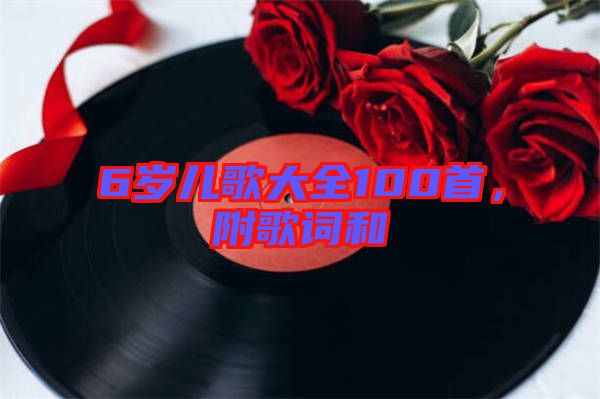 6歲兒歌大全100首，附歌詞和