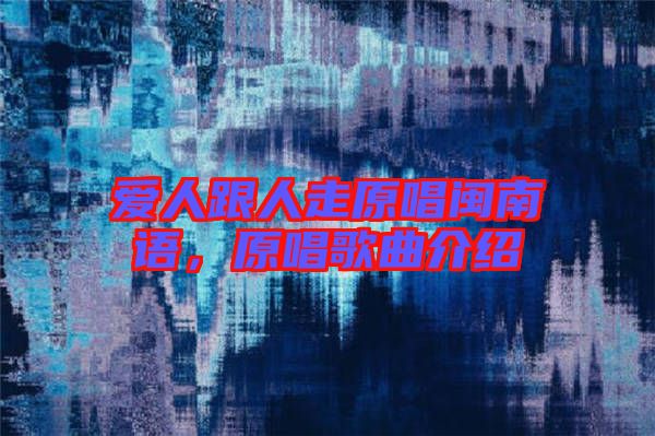 愛人跟人走原唱閩南語，原唱歌曲介紹