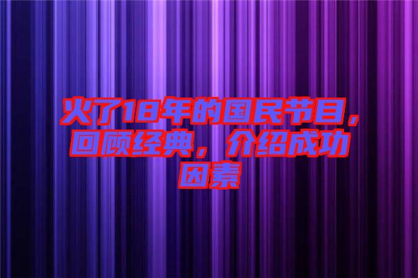 火了18年的國民節目，回顧經典，介紹成功因素