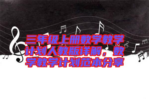 三年級上冊數學教學計劃人教版詳解，數學教學計劃范本分享