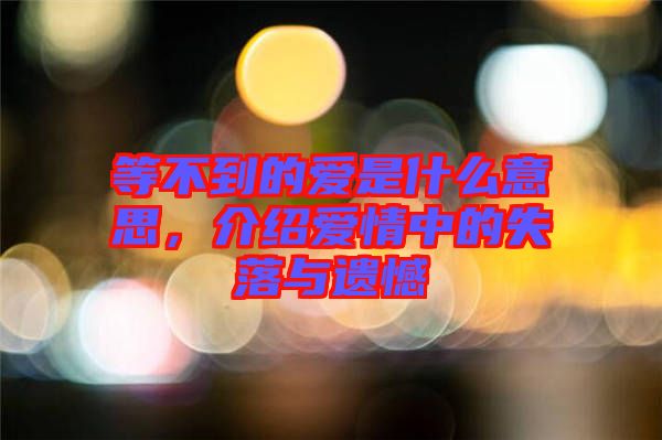 等不到的愛是什么意思，介紹愛情中的失落與遺憾