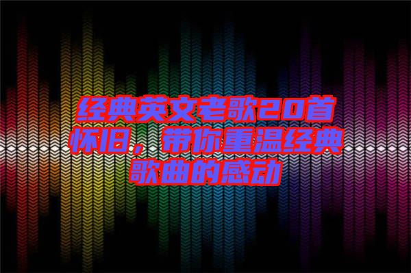 經典英文老歌20首懷舊，帶你重溫經典歌曲的感動