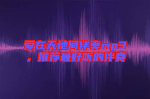 愛在天地間伴奏mp3，推薦最好聽的伴奏