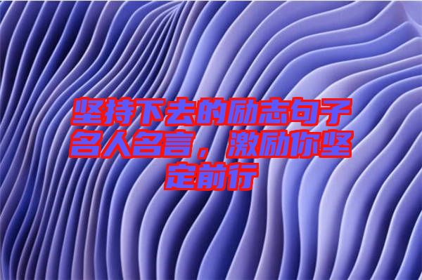 堅(jiān)持下去的勵(lì)志句子名人名言，激勵(lì)你堅(jiān)定前行