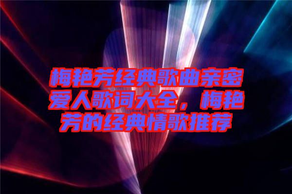 梅艷芳經典歌曲親密愛人歌詞大全，梅艷芳的經典情歌推薦
