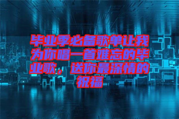畢業季必備歌單讓我為你唱一首難忘的畢業歌，送你最深情的祝福