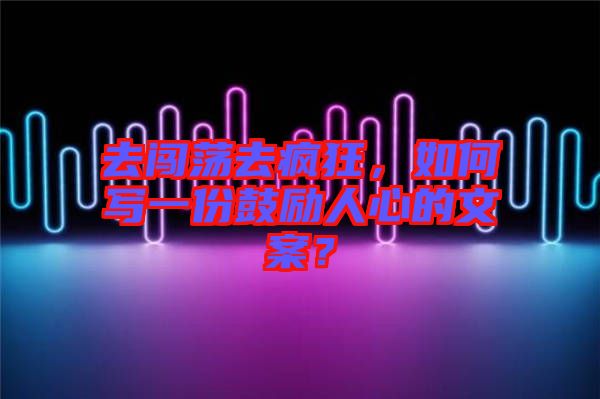去闖蕩去瘋狂，如何寫一份鼓勵(lì)人心的文案？