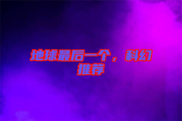 地球最后一個，科幻推薦