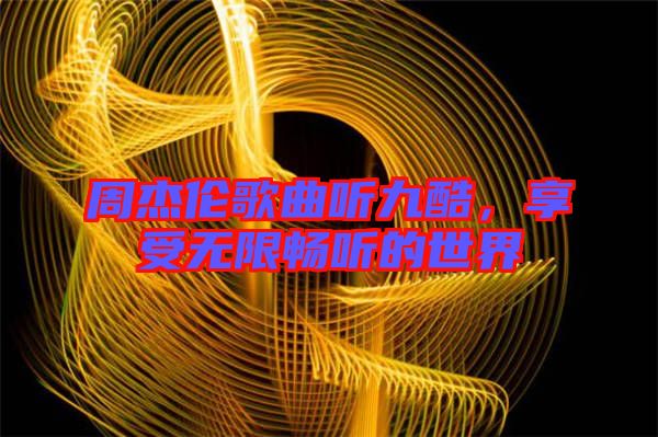 周杰倫歌曲聽九酷，享受無限暢聽的世界