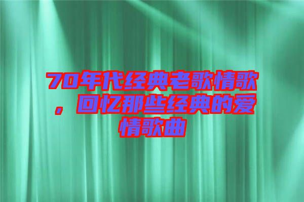 70年代經典老歌情歌，回憶那些經典的愛情歌曲