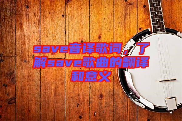 save音譯歌詞，了解save歌曲的翻譯和意義
