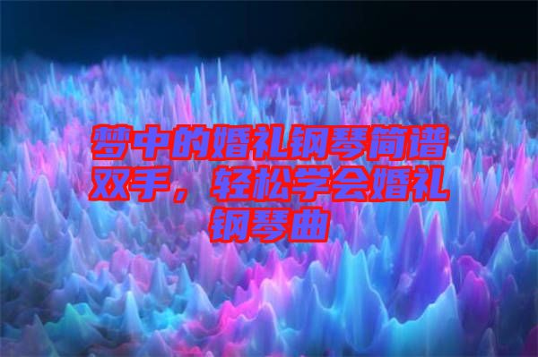 夢中的婚禮鋼琴簡譜雙手，輕松學會婚禮鋼琴曲