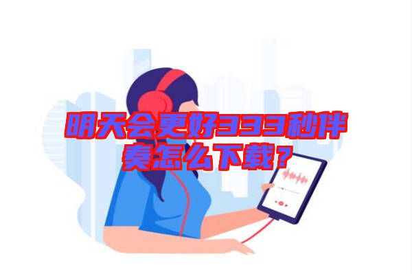 明天會更好333秒伴奏怎么下載？