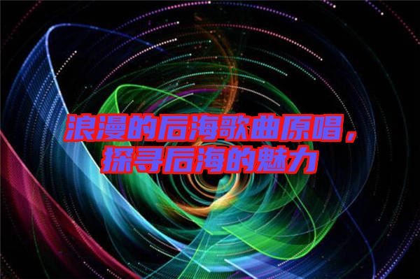 浪漫的后海歌曲原唱，探尋后海的魅力