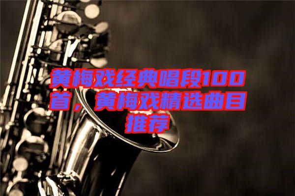 黃梅戲經典唱段100首，黃梅戲精選曲目推薦