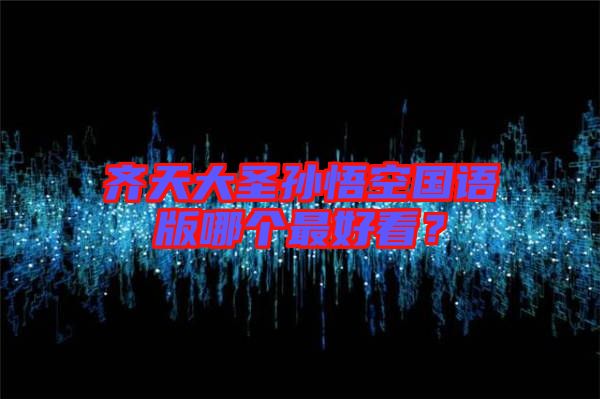齊天大圣孫悟空國(guó)語(yǔ)版哪個(gè)最好看？