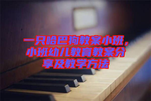一只哈巴狗教案小班，小班幼兒教育教案分享及教學方法