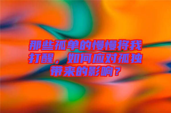 那些孤單的慢慢將我打醒，如何應(yīng)對孤獨帶來的影響？