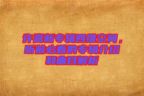 許嵩新專輯四維空間，聽前必看的專輯介紹和曲目解析