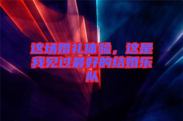 這場婚禮體驗，這是我見過最好的結婚樂隊