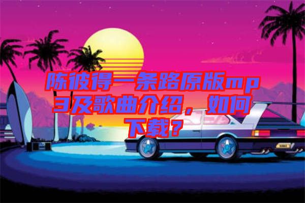陳彼得一條路原版mp3及歌曲介紹，如何下載？