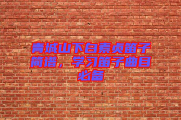 青城山下白素貞笛子簡譜，學習笛子曲目必備
