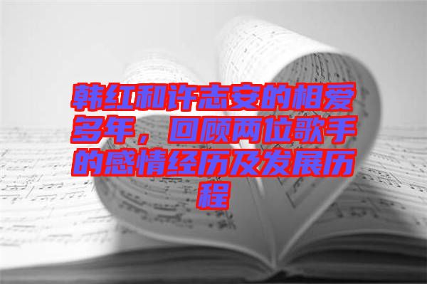 韓紅和許志安的相愛多年，回顧兩位歌手的感情經歷及發展歷程