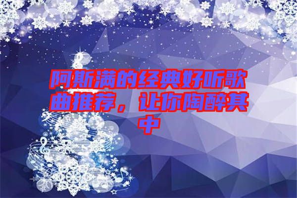 阿斯滿的經典好聽歌曲推薦，讓你陶醉其中