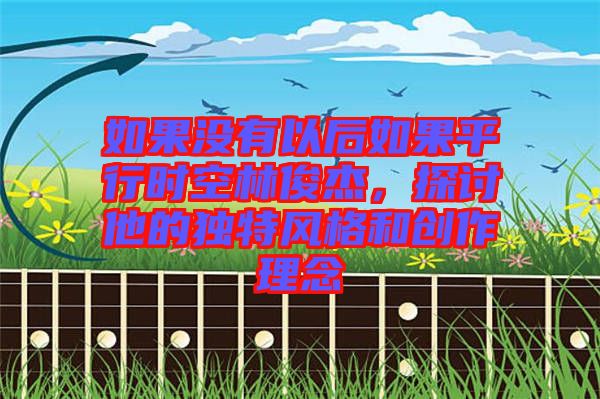 如果沒有以后如果平行時空林俊杰，探討他的獨特風格和創作理念