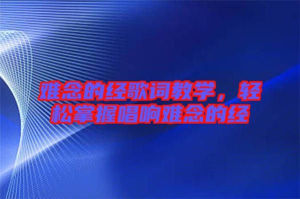 難念的經歌詞教學，輕松掌握唱響難念的經