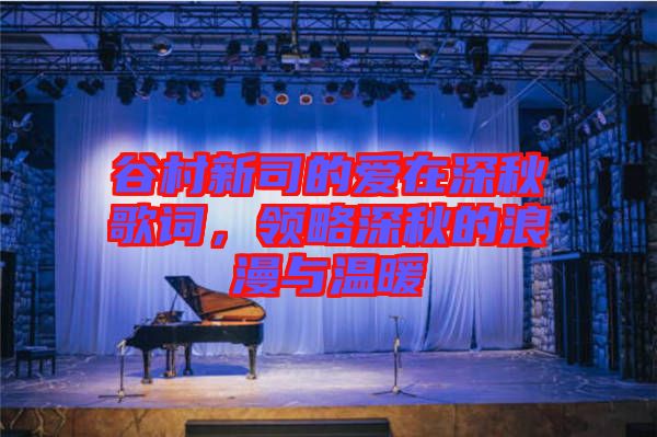 谷村新司的愛在深秋歌詞，領略深秋的浪漫與溫暖