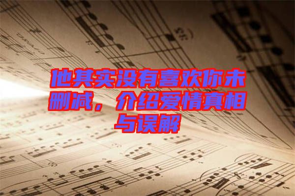他其實沒有喜歡你未刪減，介紹愛情真相與誤解