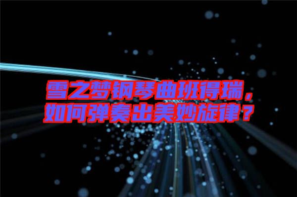 雪之夢(mèng)鋼琴曲班得瑞，如何彈奏出美妙旋律？