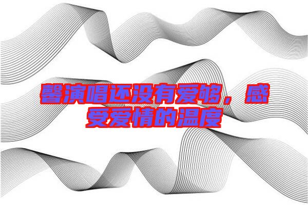 馨演唱還沒有愛夠，感受愛情的溫度