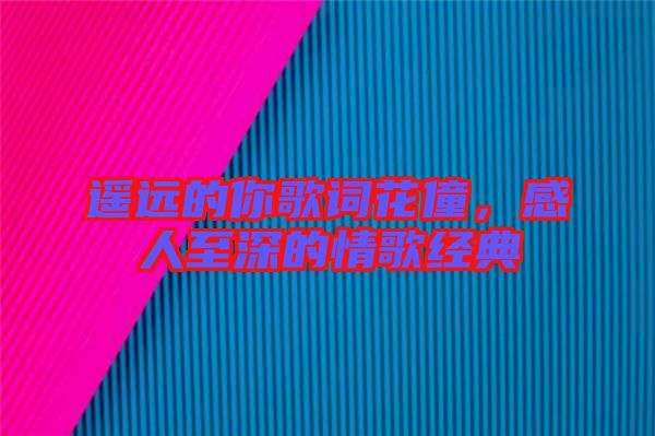 遙遠的你歌詞花僮，感人至深的情歌經典