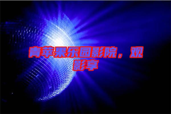 青蘋果樂園影院，觀影享