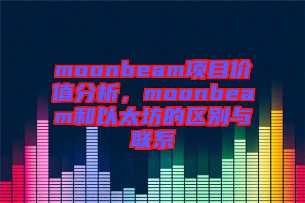 moonbeam項目價值分析，moonbeam和以太坊的區(qū)別與聯(lián)系