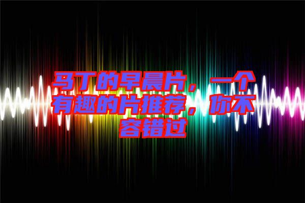 馬丁的早晨片，一個(gè)有趣的片推薦，你不容錯(cuò)過