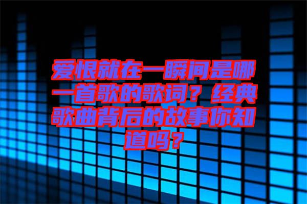 愛恨就在一瞬間是哪一首歌的歌詞？經典歌曲背后的故事你知道嗎？