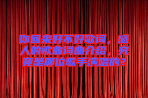 你回來好不好歌詞，感人的歌曲詞曲介紹，究竟是哪位歌手演唱的？