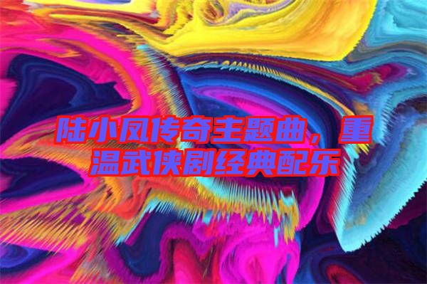 陸小鳳傳奇主題曲，重溫武俠劇經(jīng)典配樂(lè)